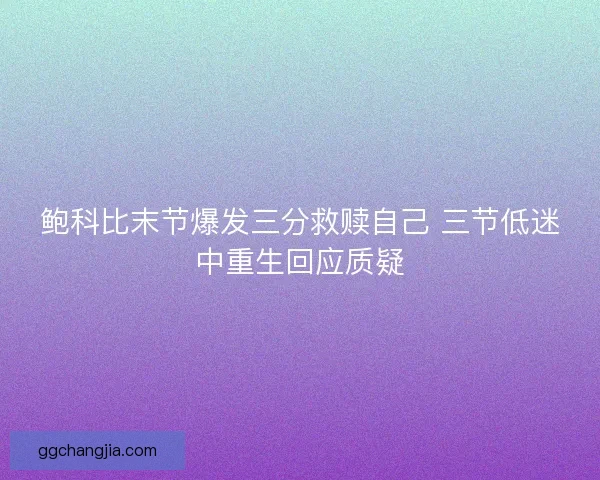 鲍科比末节爆发三分救赎自己 三节低迷中重生回应质疑