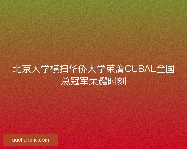 北京大学横扫华侨大学荣膺CUBAL全国总冠军荣耀时刻