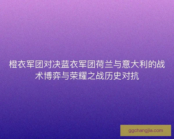橙衣军团对决蓝衣军团荷兰与意大利的战术博弈与荣耀之战历史对抗
