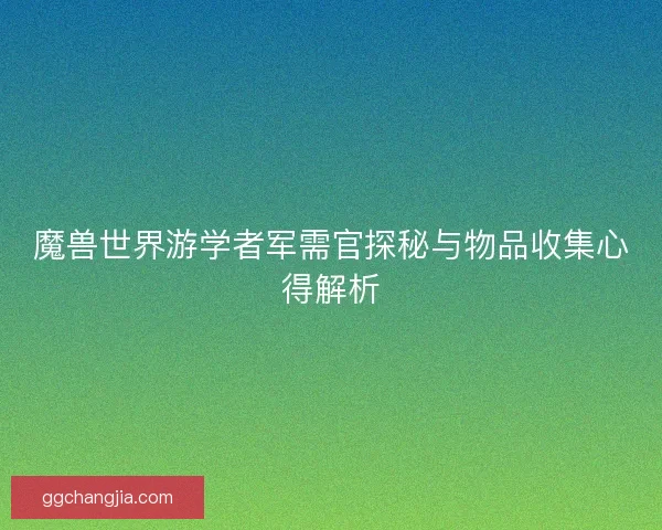 魔兽世界游学者军需官探秘与物品收集心得解析